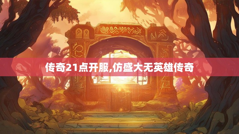 传奇21点开服,仿盛大无英雄传奇