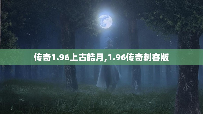 传奇1.96上古皓月,1.96传奇刺客版