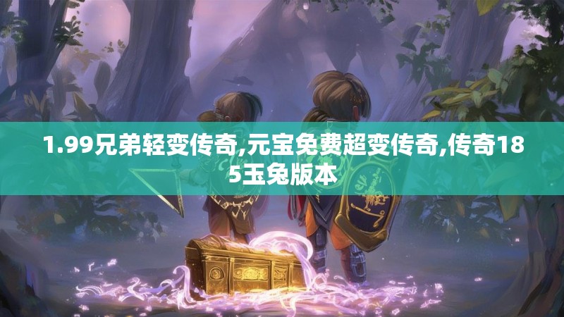 1.99兄弟轻变传奇,元宝免费超变传奇,传奇185玉兔版本