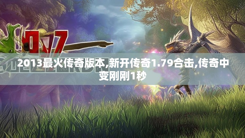 2013最火传奇版本,新开传奇1.79合击,传奇中变刚刚1秒
