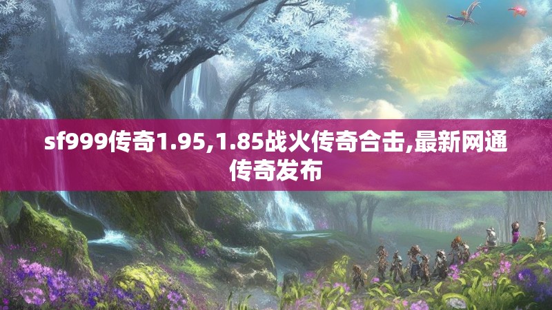 sf999传奇1.95,1.85战火传奇合击,最新网通传奇发布