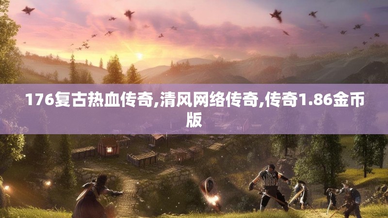 176复古热血传奇,清风网络传奇,传奇1.86金币版