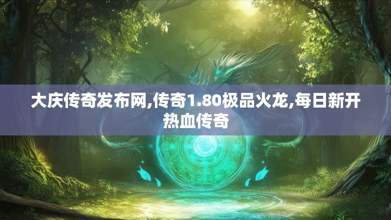 大庆传奇发布网,传奇1.80极品火龙,每日新开热血传奇
