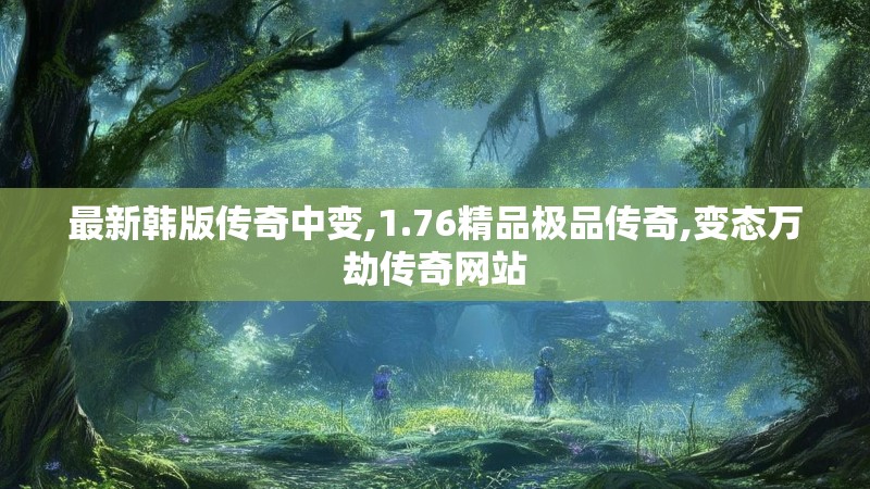 最新韩版传奇中变,1.76精品极品传奇,变态万劫传奇网站