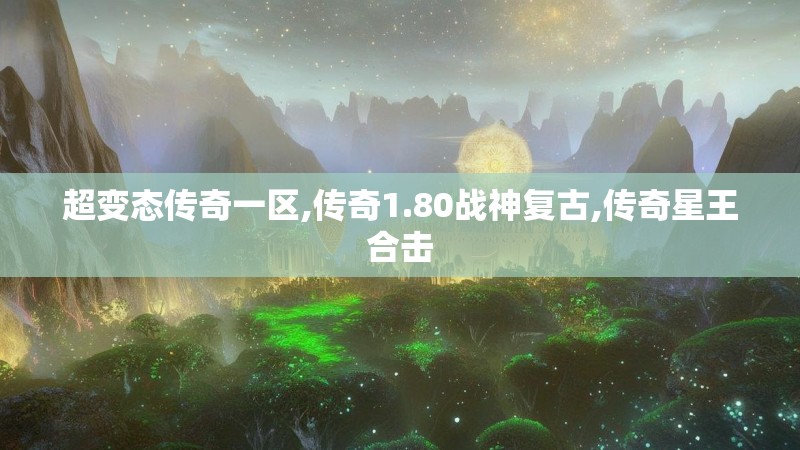 超变态传奇一区,传奇1.80战神复古,传奇星王合击