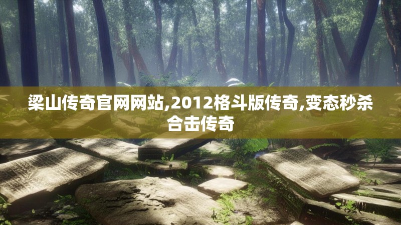 梁山传奇官网网站,2012格斗版传奇,变态秒杀合击传奇