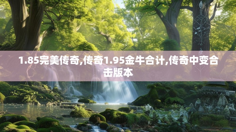 1.85完美传奇,传奇1.95金牛合计,传奇中变合击版本