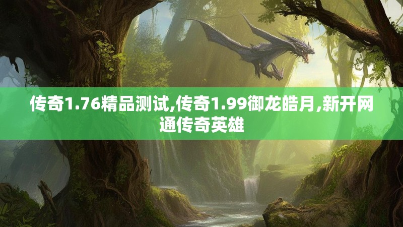 传奇1.76精品测试,传奇1.99御龙皓月,新开网通传奇英雄