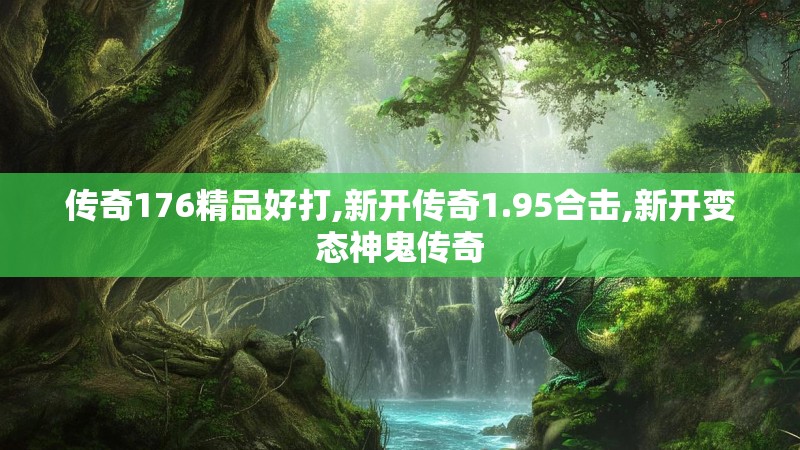传奇176精品好打,新开传奇1.95合击,新开变态神鬼传奇