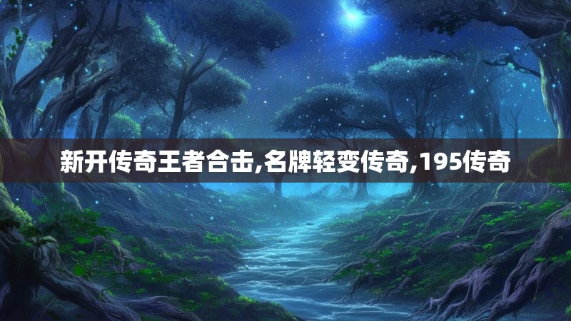 新开传奇王者合击,名牌轻变传奇,195传奇
