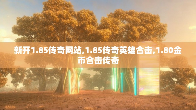 新开1.85传奇网站,1.85传奇英雄合击,1.80金币合击传奇