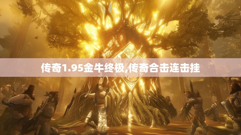 传奇1.95金牛终极,传奇合击连击挂