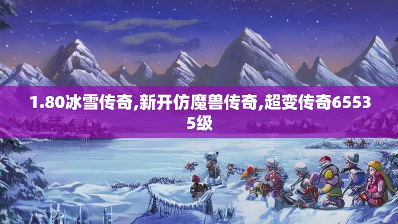 1.80冰雪传奇,新开仿魔兽传奇,超变传奇65535级