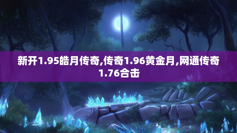 新开1.95皓月传奇,传奇1.96黄金月,网通传奇1.76合击