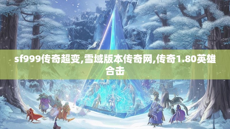 sf999传奇超变,雪域版本传奇网,传奇1.80英雄合击