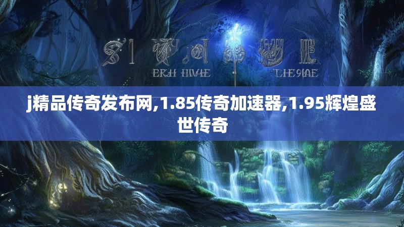 j精品传奇发布网,1.85传奇加速器,1.95辉煌盛世传奇