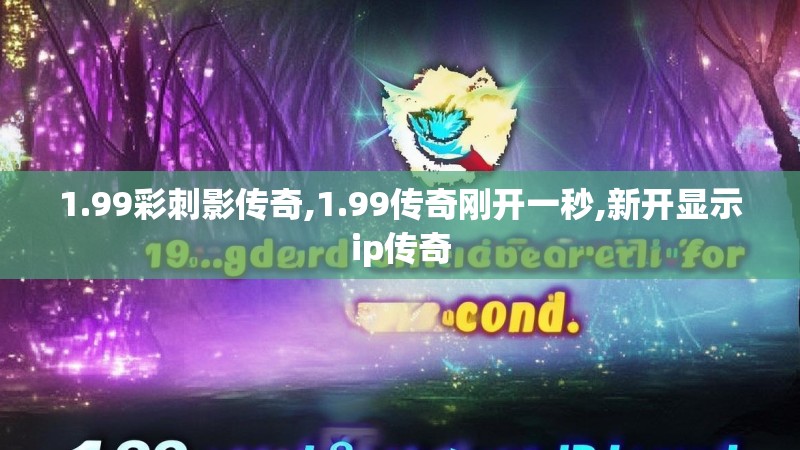 1.99彩刺影传奇,1.99传奇刚开一秒,新开显示ip传奇