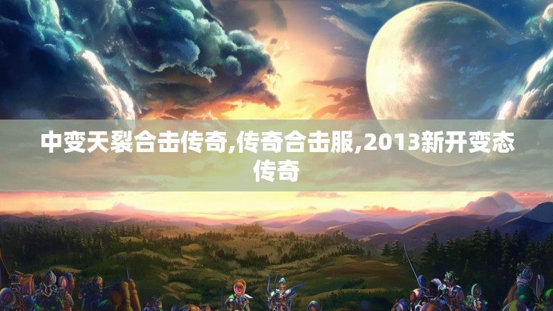 中变天裂合击传奇,传奇合击服,2013新开变态传奇