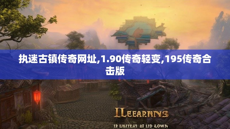 执迷古镇传奇网址,1.90传奇轻变,195传奇合击版