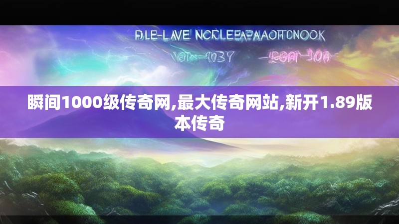 瞬间1000级传奇网,最大传奇网站,新开1.89版本传奇