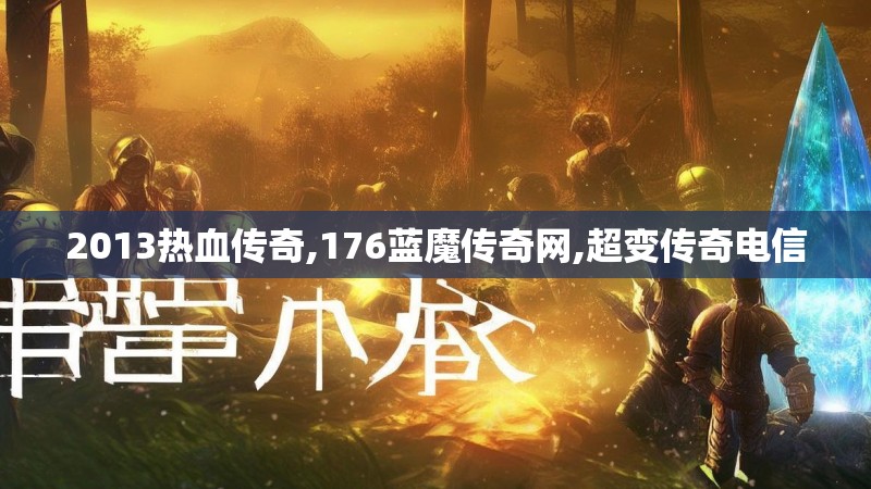 2013热血传奇,176蓝魔传奇网,超变传奇电信
