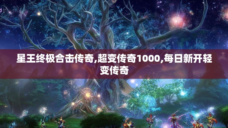 星王终极合击传奇,超变传奇1000,每日新开轻变传奇