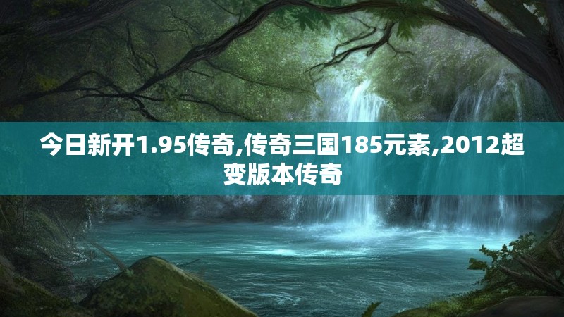 今日新开1.95传奇,传奇三国185元素,2012超变版本传奇