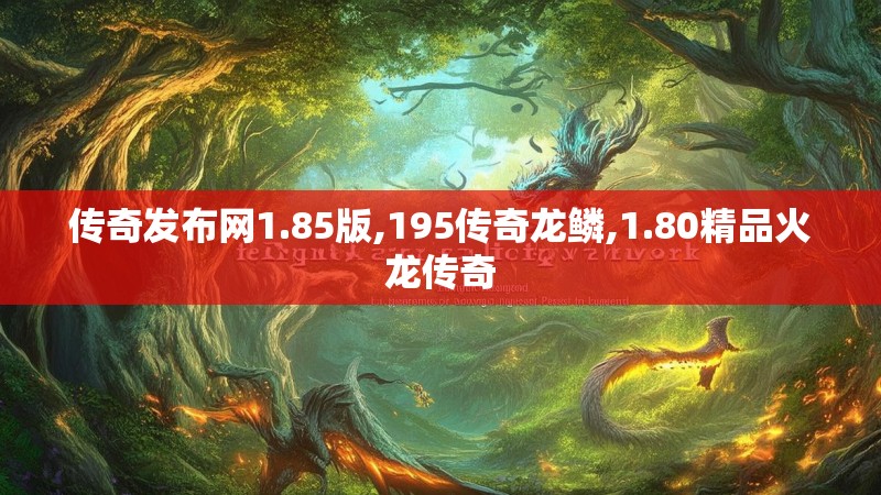 传奇发布网1.85版,195传奇龙鳞,1.80精品火龙传奇