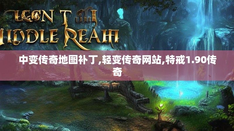 中变传奇地图补丁,轻变传奇网站,特戒1.90传奇