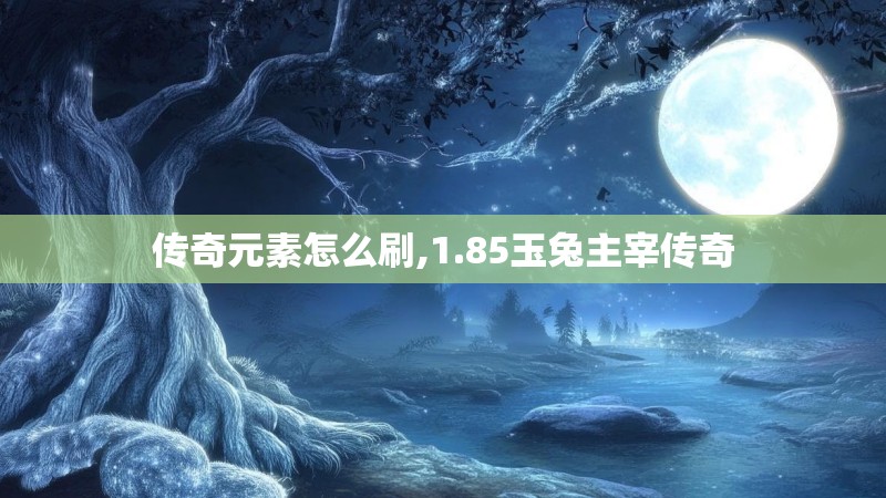 传奇元素怎么刷,1.85玉兔主宰传奇