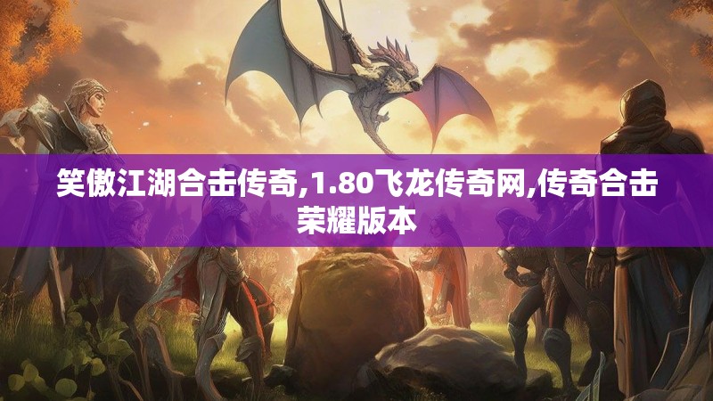 笑傲江湖合击传奇,1.80飞龙传奇网,传奇合击荣耀版本