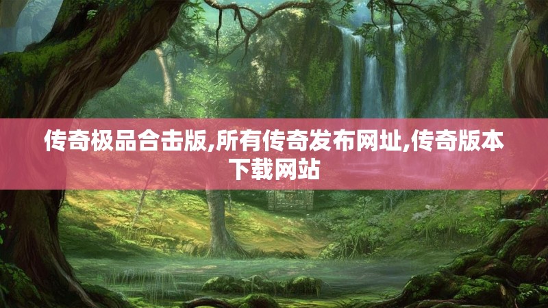 传奇极品合击版,所有传奇发布网址,传奇版本下载网站