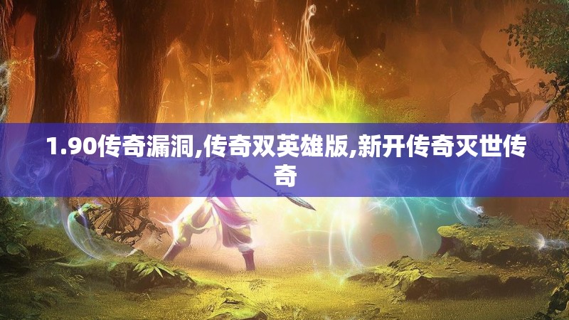 1.90传奇漏洞,传奇双英雄版,新开传奇灭世传奇
