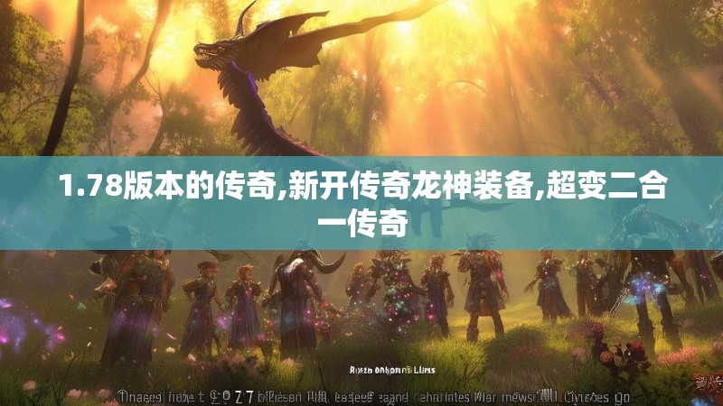 1.78版本的传奇,新开传奇龙神装备,超变二合一传奇