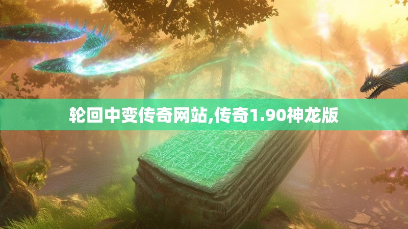 轮回中变传奇网站,传奇1.90神龙版