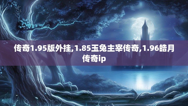 传奇1.95版外挂,1.85玉兔主宰传奇,1.96皓月传奇ip