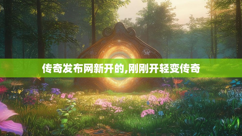 传奇发布网新开的,刚刚开轻变传奇