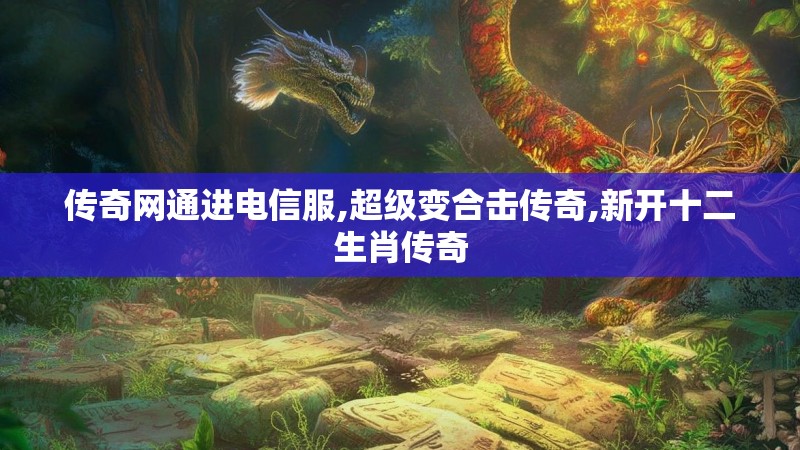 传奇网通进电信服,超级变合击传奇,新开十二生肖传奇