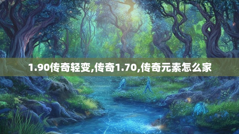 1.90传奇轻变,传奇1.70,传奇元素怎么家