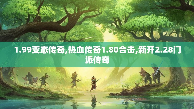 1.99变态传奇,热血传奇1.80合击,新开2.28门派传奇