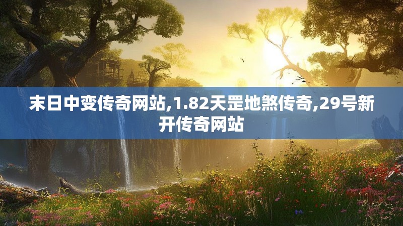 末日中变传奇网站,1.82天罡地煞传奇,29号新开传奇网站