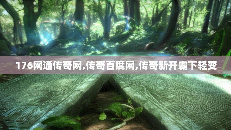 176网通传奇网,传奇百度网,传奇新开霸下轻变