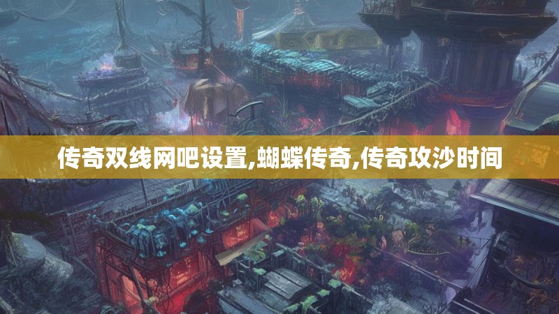 传奇双线网吧设置,蝴蝶传奇,传奇攻沙时间