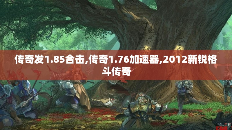传奇发1.85合击,传奇1.76加速器,2012新锐格斗传奇