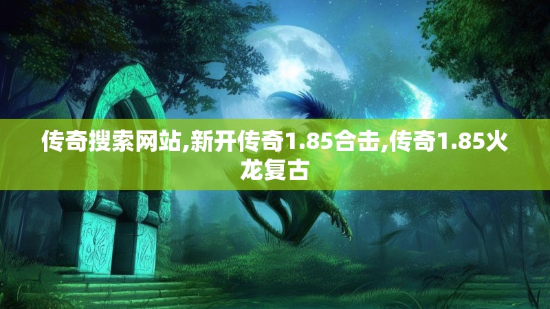 传奇搜索网站,新开传奇1.85合击,传奇1.85火龙复古