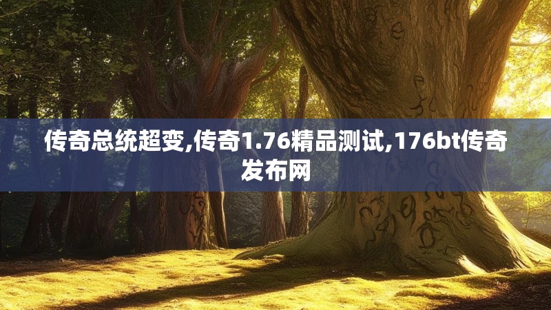 传奇总统超变,传奇1.76精品测试,176bt传奇发布网
