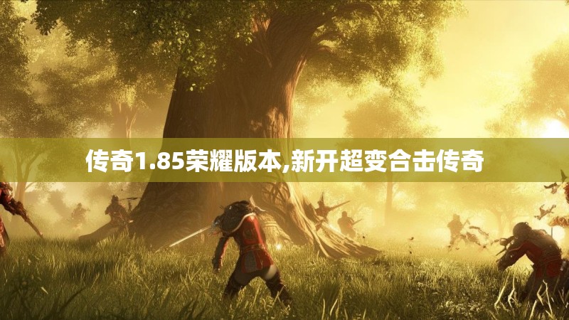 传奇1.85荣耀版本,新开超变合击传奇