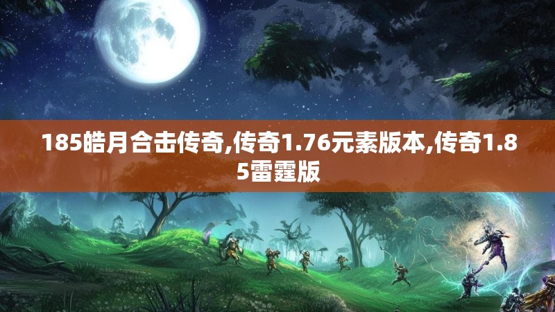185皓月合击传奇,传奇1.76元素版本,传奇1.85雷霆版