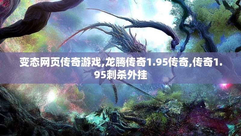 变态网页传奇游戏,龙腾传奇1.95传奇,传奇1.95刺杀外挂