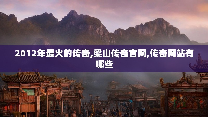 2012年最火的传奇,梁山传奇官网,传奇网站有哪些